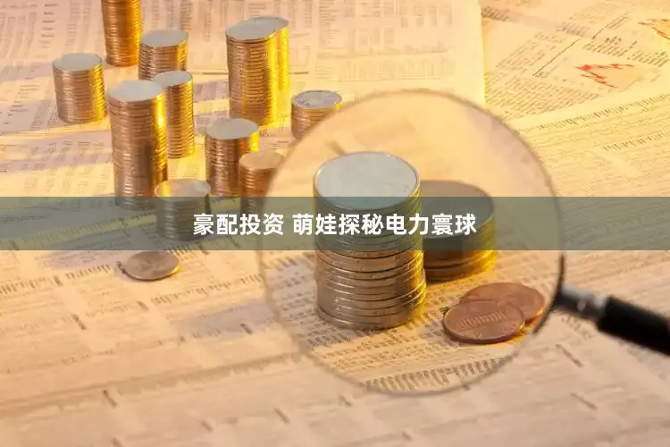 豪配投资 萌娃探秘电力寰球