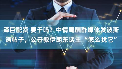 泽巨配资 要干吗?中情局酬酢媒体发波斯语帖子,公开教伊朗东谈主 “怎么找它”