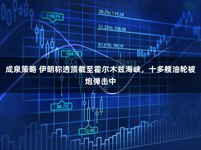 成泉策略 伊朗称透顶截至霍尔木兹海峡，十多艘油轮被炮弹击中