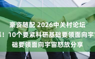 豪资随配 2026中关村论坛年会今启幕！10个要紧科研基础要领面向宇宙怒放分享