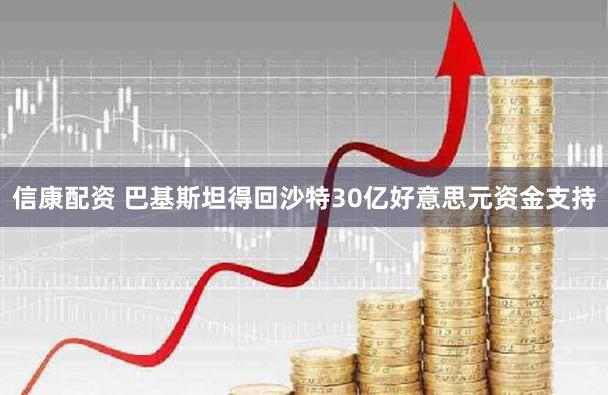 信康配资 巴基斯坦得回沙特30亿好意思元资金支持