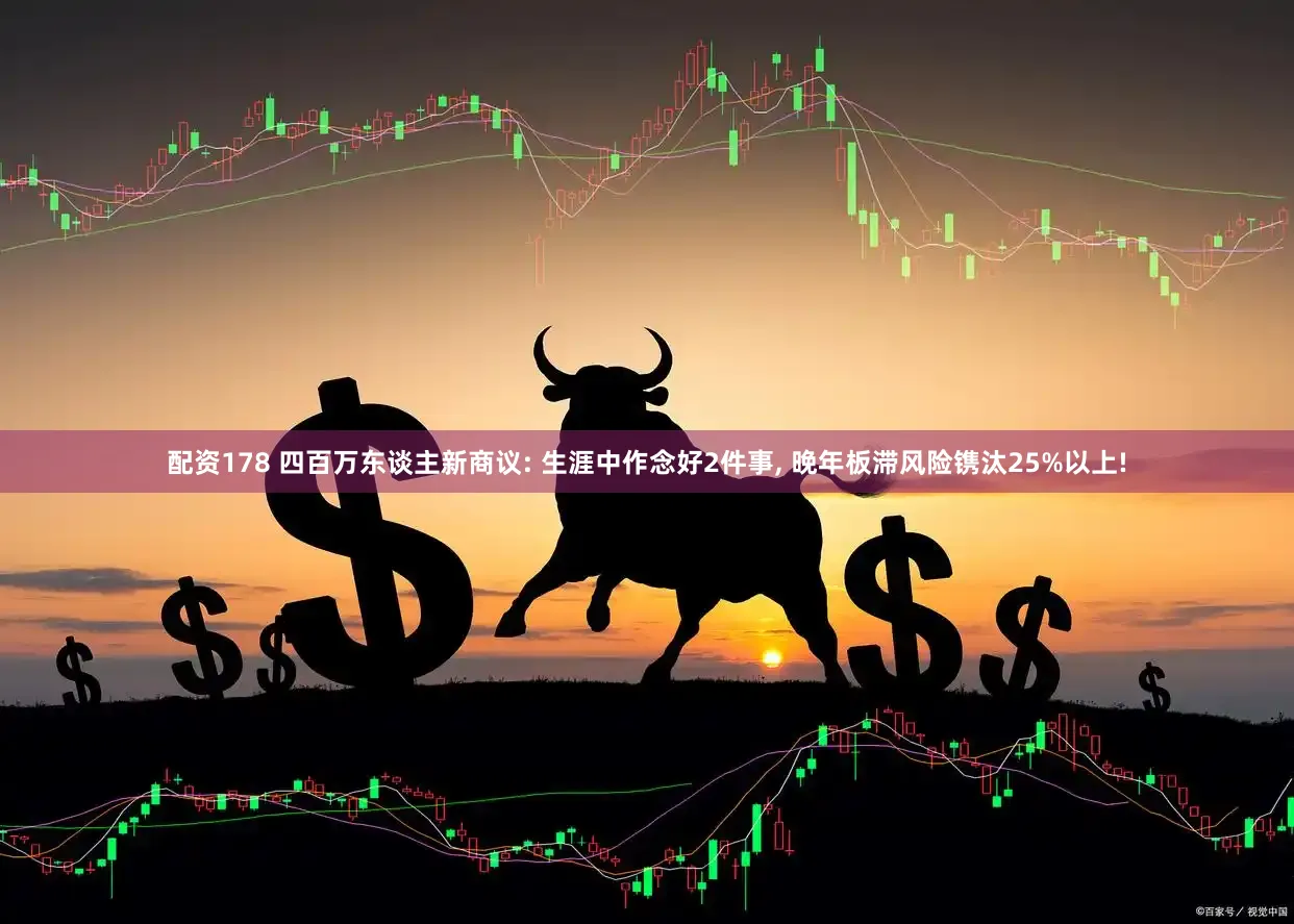 配资178 四百万东谈主新商议: 生涯中作念好2件事, 晚年板滞风险镌汰25%以上!