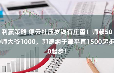 利赢策略 德云社压岁钱有庄重！师叔500师大爷1000，郭德纲于谦平直1500起步！