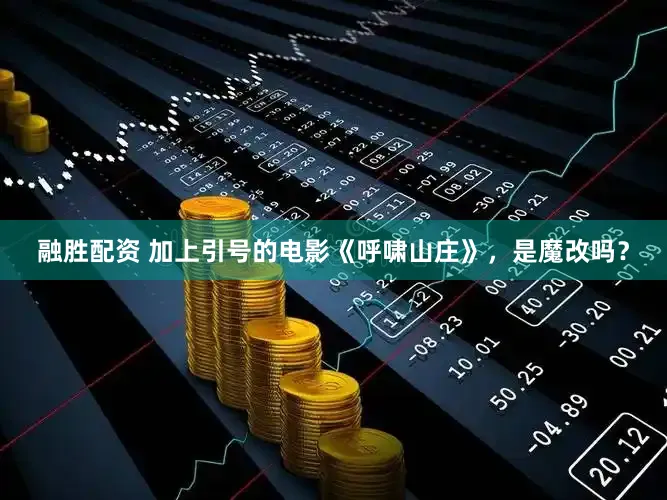 融胜配资 加上引号的电影《呼啸山庄》，是魔改吗？