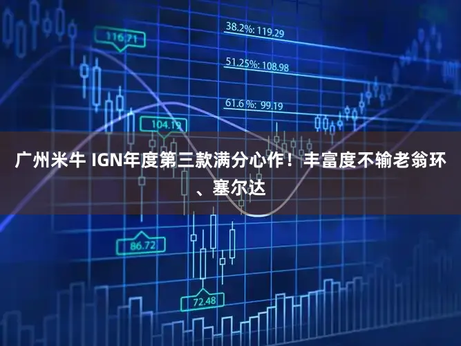 广州米牛 IGN年度第三款满分心作！丰富度不输老翁环、塞尔达