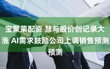 宝聚荣配资 慧与股价创记录大涨 AI需求鼓励公司上调销售预测