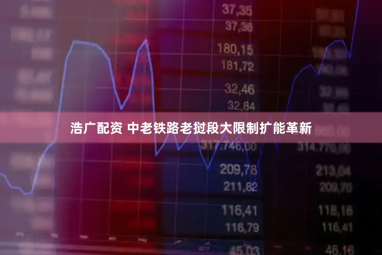 浩广配资 中老铁路老挝段大限制扩能革新