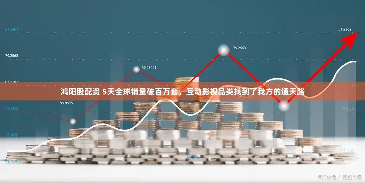 鸿阳股配资 5天全球销量破百万套,互动影视品类找到了我方的通天路