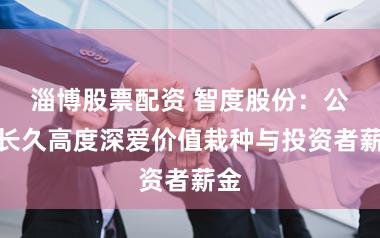 淄博股票配资 智度股份：公司长久高度深爱价值栽种与投资者薪金